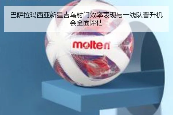 巴萨拉玛西亚新星吉乌射门效率表现与一线队晋升机会全面评估